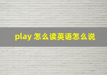 play 怎么读英语怎么说